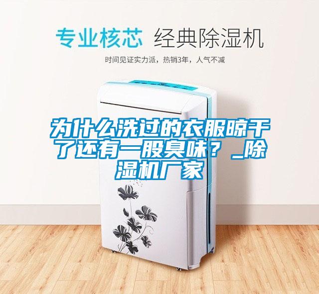 為什么洗過的衣服晾干了還有一股臭味？_除濕機廠家