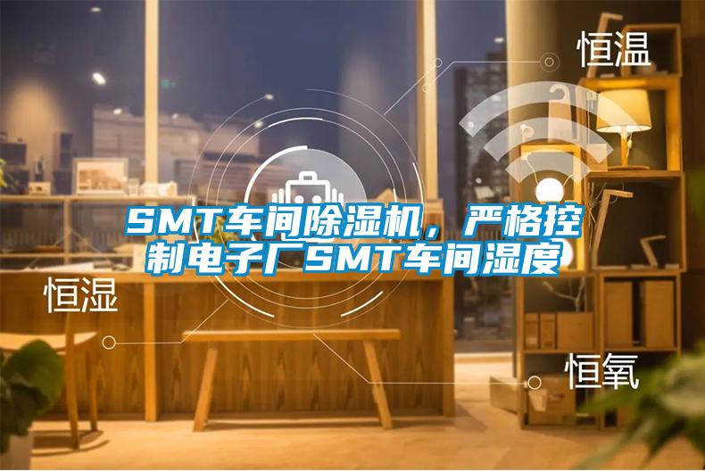 SMT車間除濕機，嚴格控制電子廠SMT車間濕度