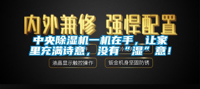 中央除濕機一機在手，讓家里充滿詩意，沒有“濕”意！