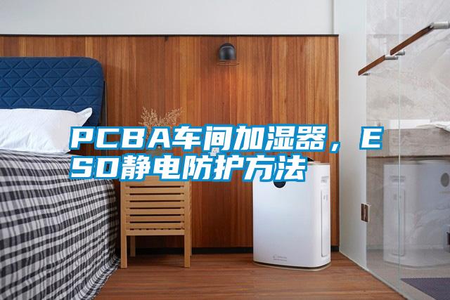 PCBA車間加濕器，ESD靜電防護方法