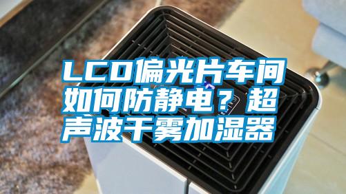 LCD偏光片車間如何防靜電？超聲波干霧加濕器