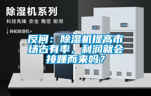 反問：除濕機提高市場占有率，利潤就會接踵而來嗎？