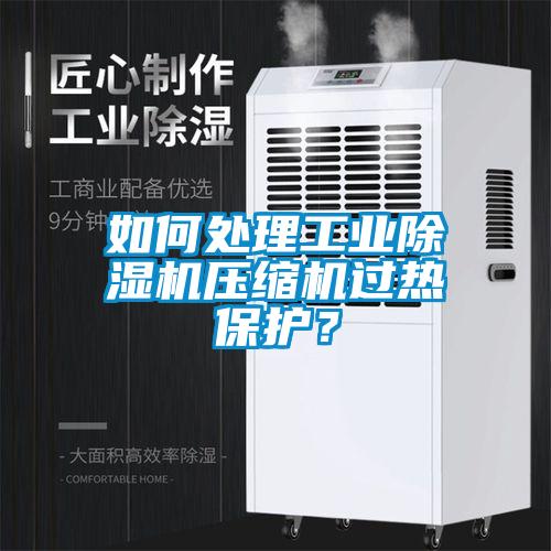 如何處理工業(yè)除濕機(jī)壓縮機(jī)過熱保護(hù)？