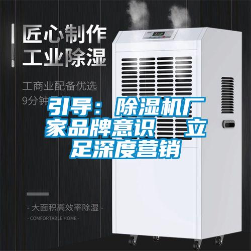 引導：除濕機廠家品牌意識  立足深度營銷