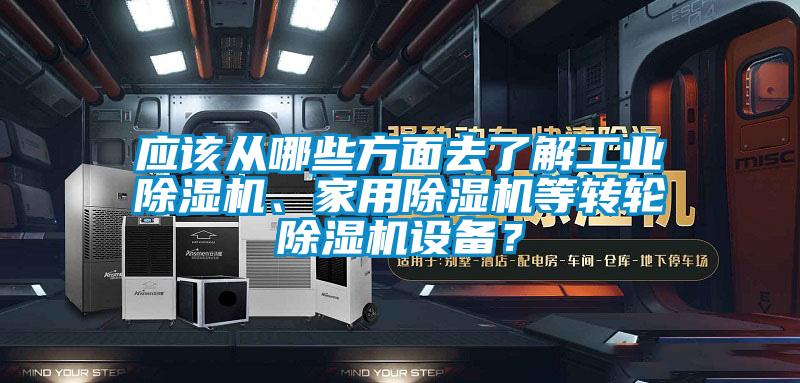 應該從哪些方面去了解工業除濕機、家用除濕機等轉輪除濕機設備？