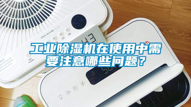 工業除濕機在使用中需要注意哪些問題？