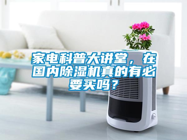 家電科普大講堂，在國內(nèi)除濕機真的有必要買嗎？