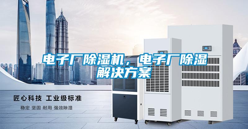 電子廠除濕機(jī)，電子廠除濕解決方案