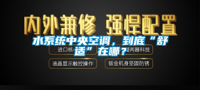 水系統中央空調，到底“舒適”在哪？