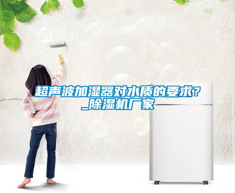 超聲波加濕器對水質的要求？_除濕機廠家