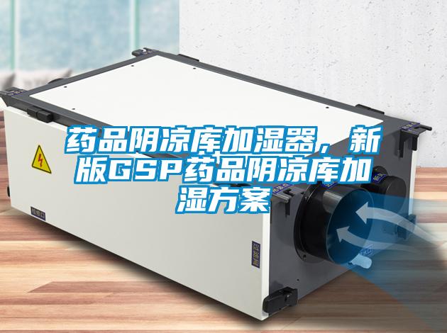 藥品陰涼庫加濕器，新版GSP藥品陰涼庫加濕方案