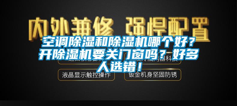 空調除濕和除濕機哪個好？開除濕機要關門窗嗎？好多人選錯！