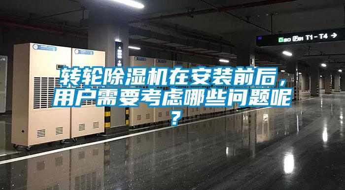 轉輪除濕機在安裝前后，用戶需要考慮哪些問題呢？