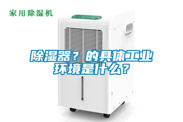 除濕器？的具體工業環境是什么？