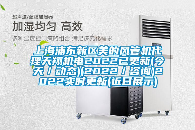 上海浦東新區美的風管機代理天翔機電2022已更新(今天／動態)(2022／咨詢)2022實時更新(近日展示)