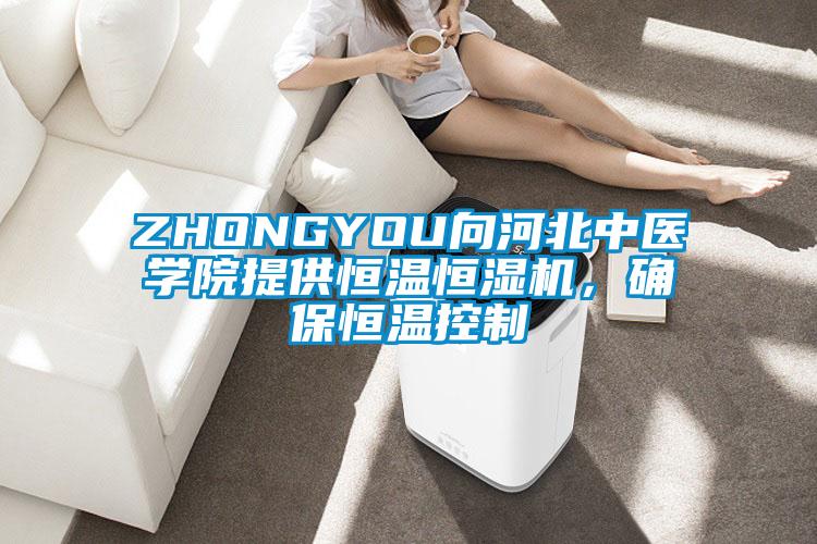 ZHONGYOU向河北中醫學院提供恒溫恒濕機，確保恒溫控制