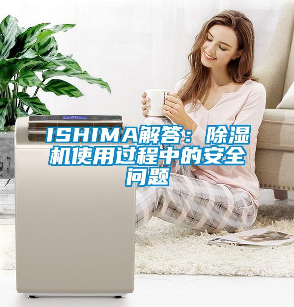 ISHIMA解答：除濕機使用過程中的安全問題