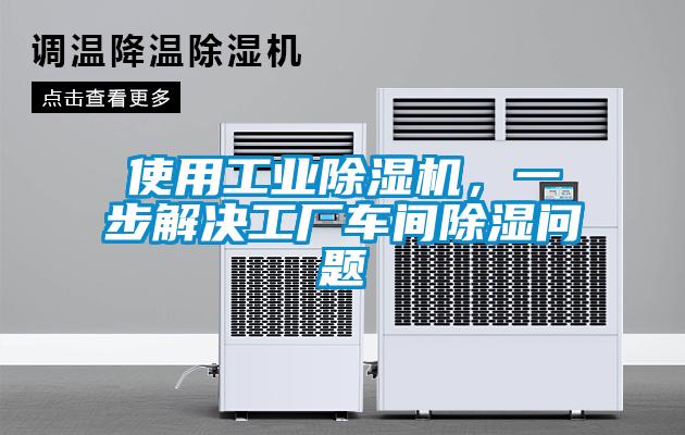 使用工業(yè)除濕機，一步解決工廠車間除濕問題