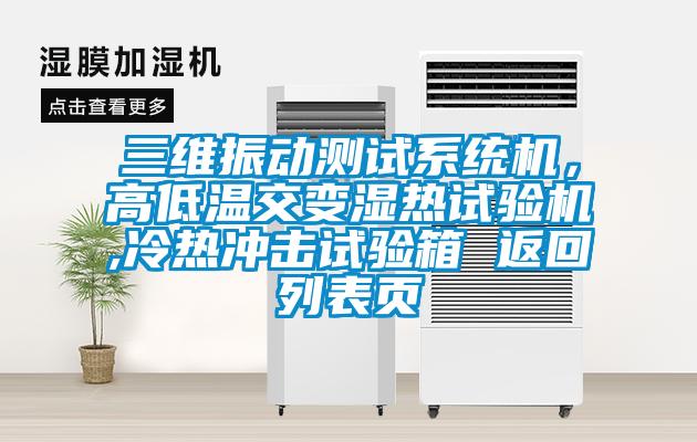 三維振動測試系統機，高低溫交變濕熱試驗機,冷熱沖擊試驗箱 返回列表頁