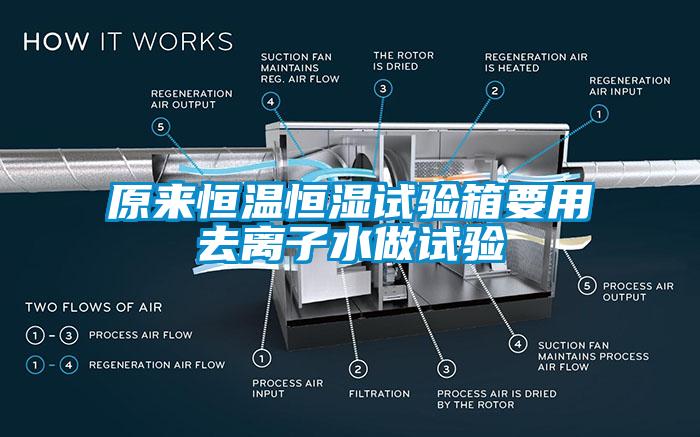 原來恒溫恒濕試驗箱要用去離子水做試驗