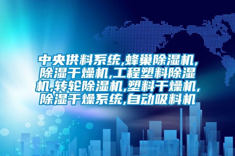 中央供料系統,蜂巢除濕機,除濕干燥機,工程塑料除濕機,轉輪除濕機,塑料干燥機,除濕干燥系統,自動吸料機