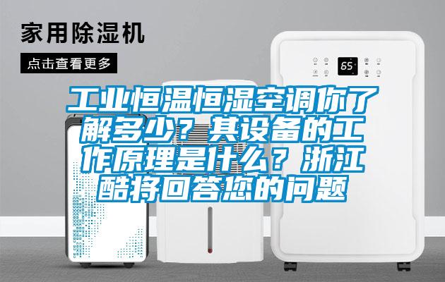 工業恒溫恒濕空調你了解多少？其設備的工作原理是什么？浙江酷將回答您的問題