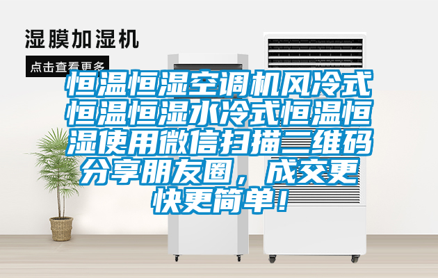 恒溫恒濕空調(diào)機風(fēng)冷式恒溫恒濕水冷式恒溫恒濕使用微信掃描二維碼分享朋友圈，成交更快更簡單！