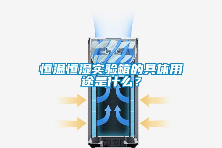 恒溫恒濕實驗箱的具體用途是什么？