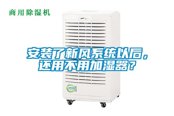 安裝了新風系統以后，還用不用加濕器？