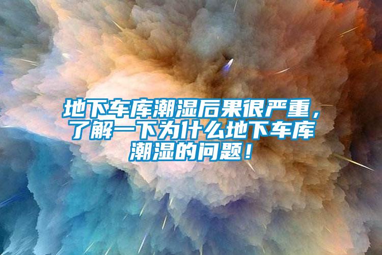 地下車庫潮濕后果很嚴(yán)重，了解一下為什么地下車庫潮濕的問題！