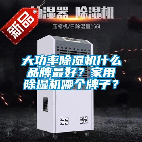 大功率除濕機什么品牌最好？家用除濕機哪個牌子？