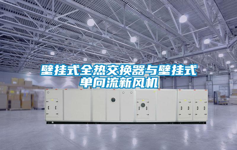 壁掛式全熱交換器與壁掛式單向流新風機