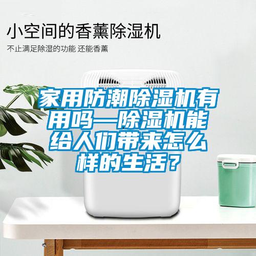 家用防潮除濕機有用嗎—除濕機能給人們帶來怎么樣的生活？