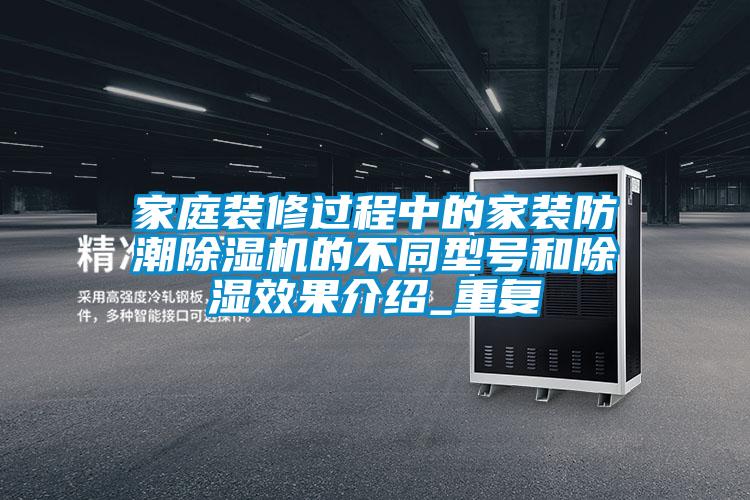 家庭裝修過程中的家裝防潮除濕機的不同型號和除濕效果介紹_重復(fù)