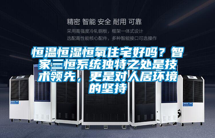 恒溫恒濕恒氧住宅好嗎？智家三恒系統(tǒng)獨特之處是技術(shù)領(lǐng)先，更是對人居環(huán)境的堅持