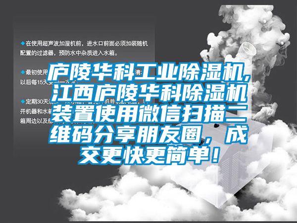 廬陵華科工業除濕機,江西廬陵華科除濕機裝置使用微信掃描二維碼分享朋友圈，成交更快更簡單！