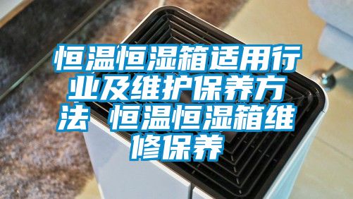 恒溫恒濕箱適用行業及維護保養方法 恒溫恒濕箱維修保養