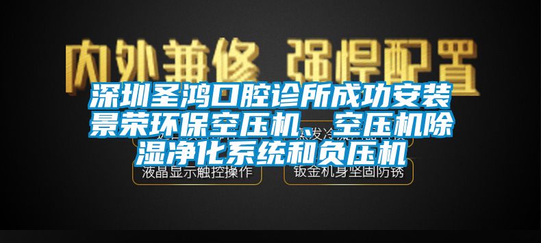 深圳圣鴻口腔診所成功安裝景榮環(huán)保空壓機(jī)、空壓機(jī)除濕凈化系統(tǒng)和負(fù)壓機(jī)