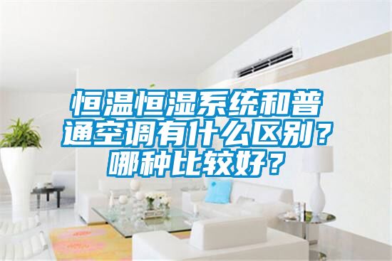 恒溫恒濕系統和普通空調有什么區別？哪種比較好？