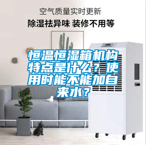 恒溫恒濕箱機構特點是什么？使用時能不能加自來水？