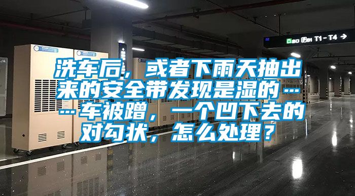 洗車后，或者下雨天抽出來的安全帶發(fā)現(xiàn)是濕的……車被蹭，一個(gè)凹下去的對(duì)勾狀，怎么處理？