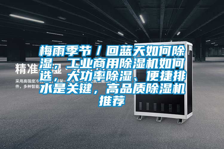 梅雨季節／回藍天如何除濕，工業商用除濕機如何選，大功率除濕、便捷排水是關鍵，高品質除濕機推薦