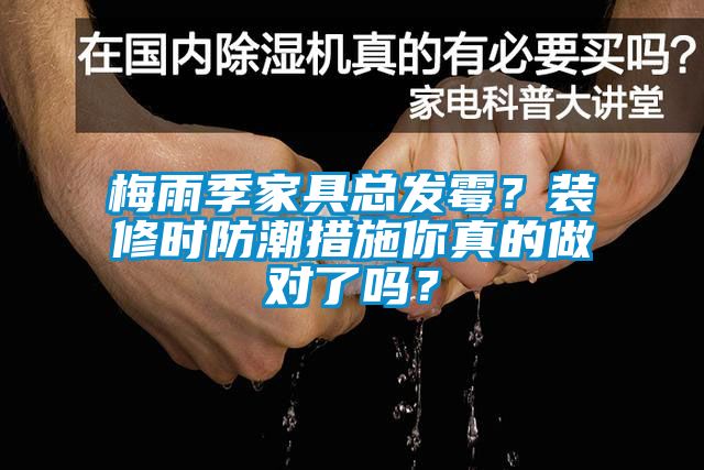 梅雨季家具總發(fā)霉？裝修時(shí)防潮措施你真的做對(duì)了嗎？