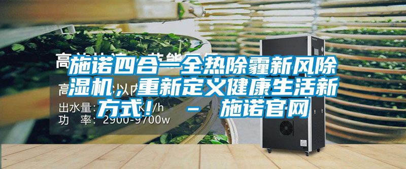 施諾四合一全熱除霾新風(fēng)除濕機，重新定義健康生活新方式！ – 施諾官網(wǎng)