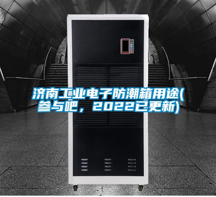 濟南工業電子防潮箱用途(參與吧，2022已更新)