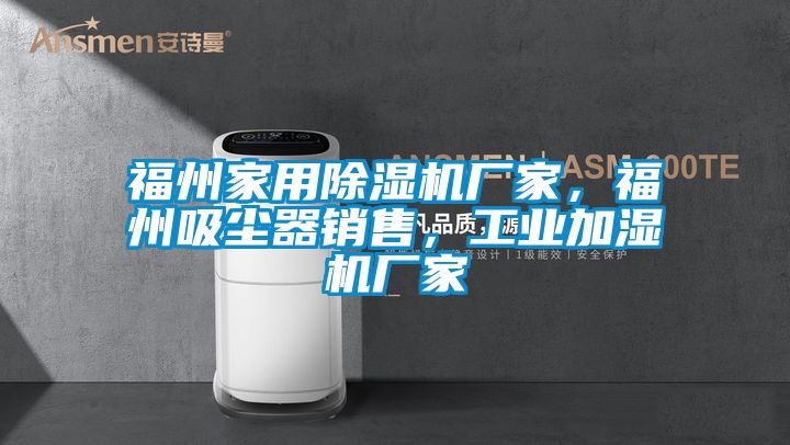 福州家用除濕機廠家，福州吸塵器銷售，工業加濕機廠家