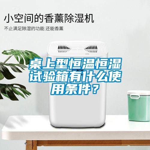 桌上型恒溫恒濕試驗箱有什么使用條件？