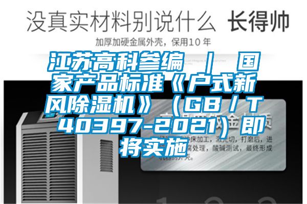 江蘇高科參編 ｜ 國家產品標準《戶式新風除濕機》（GB／T 40397-2021）即將實施