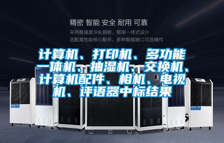 計算機、打印機、多功能一體機、抽濕機、交換機、計算機配件、相機、電視機、評語器中標結果