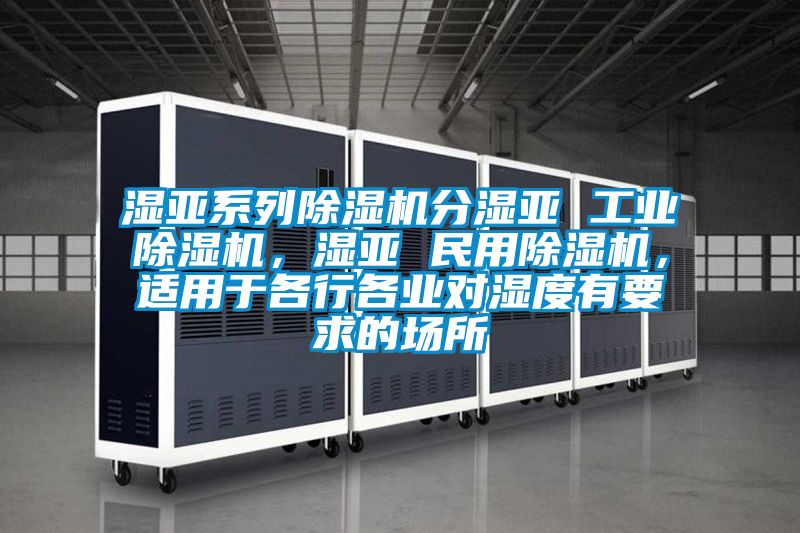 濕亞系列除濕機分濕亞 工業除濕機，濕亞 民用除濕機，適用于各行各業對濕度有要求的場所